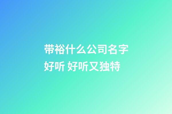 带裕什么公司名字好听 好听又独特-第1张-公司起名-玄机派